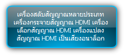 PTN  :::  HDMI & HDBaseT  :::  เครื่องสลับสัญญาณหลายประเภท เครื่องกระจายสัญญาณ HDMI เครื่องเลือกสัญญาณ HDMI เครื่องแปลงสัญญาณ HDMI เป็นเสียงอนาล็อก