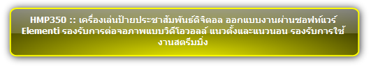 HMP350 :: เครื่องเล่นป้ายประชาสัมพันธ์ดิจิตอล ออกแบบงานผ่านซอฟท์แวร์ Elementi รองรับการต่อจอภาพแบบวิดีโอวอลล์ แนวตั้งและแนวนอน รองรับการใช้งานสตรีมมิ่ง  
