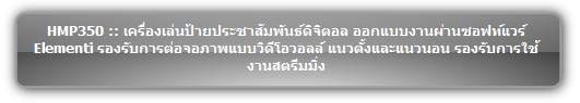 HMP350 :: เครื่องเล่นป้ายประชาสัมพันธ์ดิจิตอล ออกแบบงานผ่านซอฟท์แวร์ Elementi รองรับการต่อจอภาพแบบวิดีโอวอลล์ แนวตั้งและแนวนอน รองรับการใช้งานสตรีมมิ่ง  